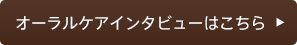 オーラルケアインタビューはこちら